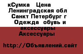 кСумка › Цена ­ 2 000 - Ленинградская обл., Санкт-Петербург г. Одежда, обувь и аксессуары » Аксессуары   